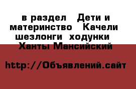  в раздел : Дети и материнство » Качели, шезлонги, ходунки . Ханты-Мансийский